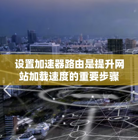 设置加速器路由是提升网站加载速度的重要步骤，以下是详细的步骤指南