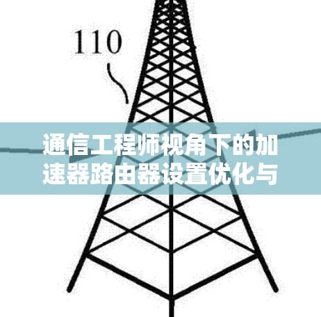 通信工程师视角下的加速器路由器设置优化与应用研究