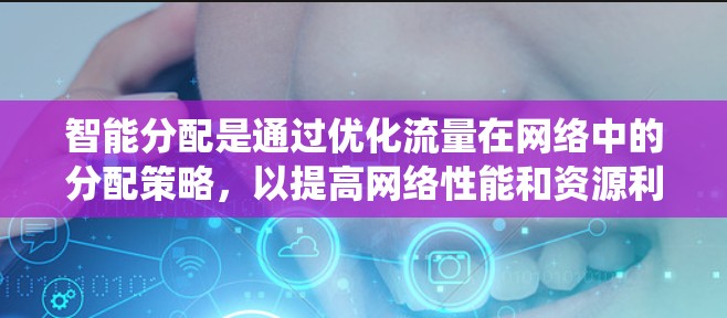 智能分配是通过优化流量在网络中的分配策略，以提高网络性能和资源利用率的系统设计。以下是关于智能分配的详细解析