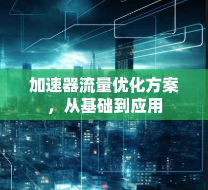 加速器流量优化方案,从基础到应用 加速器流量优化方案,从基础到应用