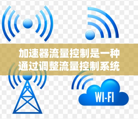 加速器流量控制是一种通过调整流量控制系统的响应速度和效果来优化系统性能的方法。它在工业、物流和交通等领域有广泛应用,尤其在需要快速响应和稳定运行的情况下。以下是对加速器流量控制方案的系统分析 加速器流量控制是一种通过调整流量控制系统的响应速度和效果来优化系统性能的方法。它在工业、物流和交通等领域有广泛应用,尤其在需要快速响应和稳定运行的情况下。以下是对加速器流量控制方案的系统分析
