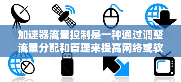 加速器流量控制是一种通过调整流量分配和管理来提高网络或软件性能的系统。以下是关于加速器流量控制的详细解释 加速器流量控制是一种通过调整流量分配和管理来提高网络或软件性能的系统。以下是关于加速器流量控制的详细解释