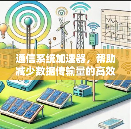 通信系统加速器,帮助减少数据传输量的高效解决方案 通信系统加速器,帮助减少数据传输量的高效解决方案