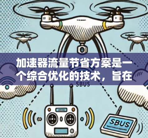 加速器流量节省方案是一个综合优化的技术,旨在通过提升车辆的加速效率,减少流体流动中的损失,从而实现流量的节省。以下是该方案的具体实施步骤 加速器流量节省方案是一个综合优化的技术,旨在通过提升车辆的加速效率,减少流体流动中的损失,从而实现流量的节省。以下是该方案的具体实施步骤