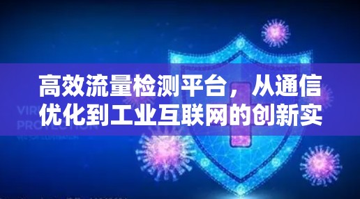 高效流量检测平台,从通信优化到工业互联网的创新实践 高效流量检测平台,从通信优化到工业互联网的创新实践