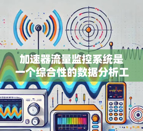 加速器流量监控系统是一个综合性的数据分析工具，旨在帮助用户优化流量管理，提升用户体验。以下是该系统的详细分析和总结