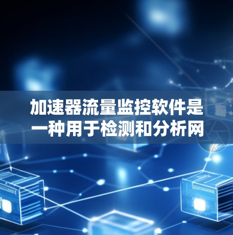 加速器流量监控软件是一种用于检测和分析网络流量的工具，帮助用户识别潜在的问题和异常情况。以下是对该软件的详细介绍