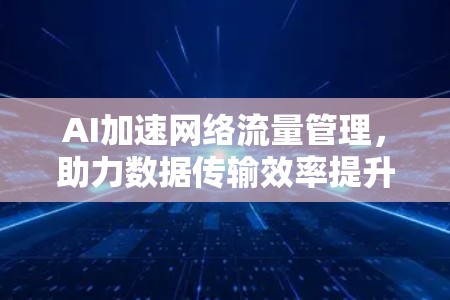 AI加速网络流量管理，助力数据传输效率提升