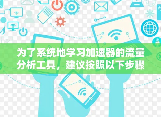 为了系统地学习加速器的流量分析工具,建议按照以下步骤进行 为了系统地学习加速器的流量分析工具,建议按照以下步骤进行