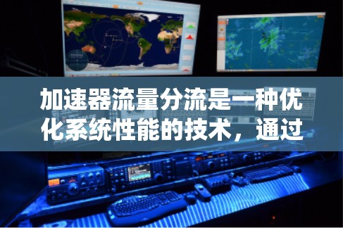 加速器流量分流是一种优化系统性能的技术,通过将来自多个来源的请求分配到不同的处理单元,从而提高响应速度和资源利用率。以下是关于加速器流量分流的详细分析和建议 加速器流量分流是一种优化系统性能的技术,通过将来自多个来源的请求分配到不同的处理单元,从而提高响应速度和资源利用率。以下是关于加速器流量分流的详细分析和建议