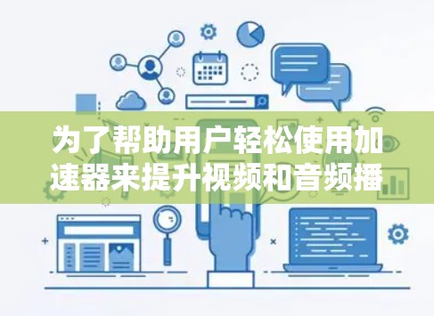 为了帮助用户轻松使用加速器来提升视频和音频播放速度,我可以设计一个结构清晰、操作友好的加速器,涵盖自动识别、自动调整、自动加载、自动播放等多种功能。以下是加速器的设计思路和实现步骤 为了帮助用户轻松使用加速器来提升视频和音频播放速度,我可以设计一个结构清晰、操作友好的加速器,涵盖自动识别、自动调整、自动加载、自动播放等多种功能。以下是加速器的设计思路和实现步骤