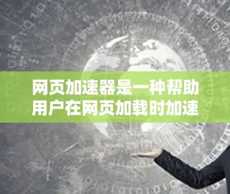网页加速器是一种帮助用户在网页加载时加速的技术工具,通过调整加载速度等级来优化网页加载体验。以下是对该工具的详细总结 网页加速器是一种帮助用户在网页加载时加速的技术工具,通过调整加载速度等级来优化网页加载体验。以下是对该工具的详细总结