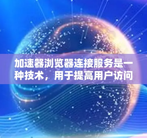 加速器浏览器连接服务是一种技术,用于提高用户访问网站的效率和用户体验。以下是关于该服务的详细解释 加速器浏览器连接服务是一种技术,用于提高用户访问网站的效率和用户体验。以下是关于该服务的详细解释