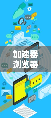 加速器浏览器扩展工具,为您的浏览器带来更流畅的体验 加速器浏览器扩展工具,为您的浏览器带来更流畅的体验