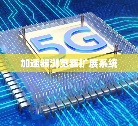 加速器浏览器扩展系统 加速器浏览器扩展系统