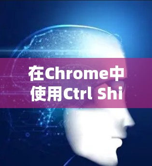 在Chrome中使用Ctrl Shift Enter快捷键可以实现浏览器跳转到特定页面的对应部分,如标题、正文或脚本。以下是详细的步骤和信息 在Chrome中使用Ctrl Shift Enter快捷键可以实现浏览器跳转到特定页面的对应部分,如标题、正文或脚本。以下是详细的步骤和信息