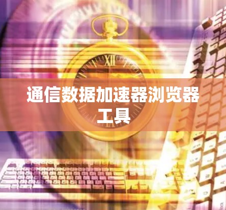 通信数据加速器浏览器工具 通信数据加速器浏览器工具