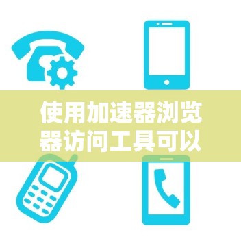 使用加速器浏览器访问工具可以有效提升浏览器的性能和用户体验。以下是一个综合性的步骤指南,帮助你使用这些工具高效地访问网页 使用加速器浏览器访问工具可以有效提升浏览器的性能和用户体验。以下是一个综合性的步骤指南,帮助你使用这些工具高效地访问网页