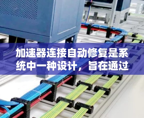 加速器连接自动修复是系统中一种设计，旨在通过自动修复加速器的中断或故障，恢复系统性能。以下是对此问题的分步解释