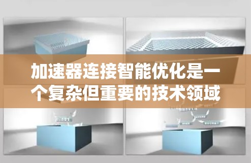 加速器连接智能优化是一个复杂但重要的技术领域,旨在通过优化加速器的行为以提高系统性能。以下是对该主题的分步说明 加速器连接智能优化是一个复杂但重要的技术领域,旨在通过优化加速器的行为以提高系统性能。以下是对该主题的分步说明