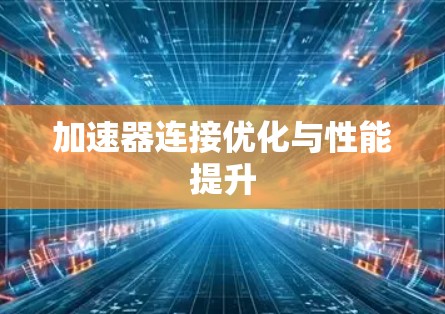 加速器连接优化与性能提升 加速器连接优化与性能提升