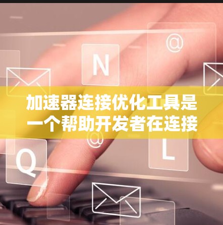 加速器连接优化工具是一个帮助开发者在连接多个加速器或模块时提高代码运行效率的工具。以下是对其功能、用途、使用流程和优缺点的详细分析 加速器连接优化工具是一个帮助开发者在连接多个加速器或模块时提高代码运行效率的工具。以下是对其功能、用途、使用流程和优缺点的详细分析