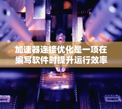 加速器连接优化是一项在编写软件时提升运行效率的实用技能。以下是一个有条理的步骤指南，帮助你有效使用加速器连接优化