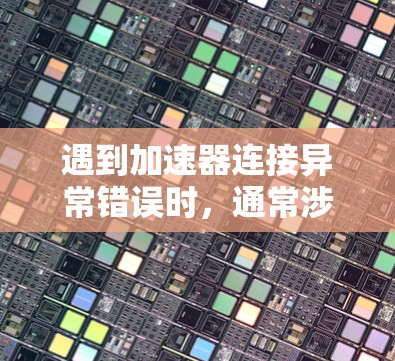 遇到加速器连接异常错误时,通常涉及多个可能的因素。以下是一步步的解决方案 遇到加速器连接异常错误时,通常涉及多个可能的因素。以下是一步步的解决方案