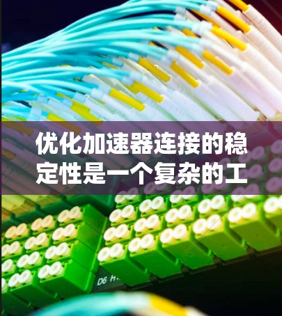 优化加速器连接的稳定性是一个复杂的工程问题，涉及多个关键步骤和因素。以下是对这一问题的系统分析和总结