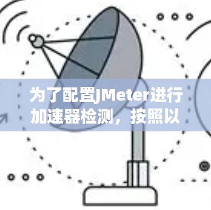 为了配置JMeter进行加速器检测，按照以下步骤操作