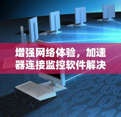 增强网络体验，加速器连接监控软件解决方案