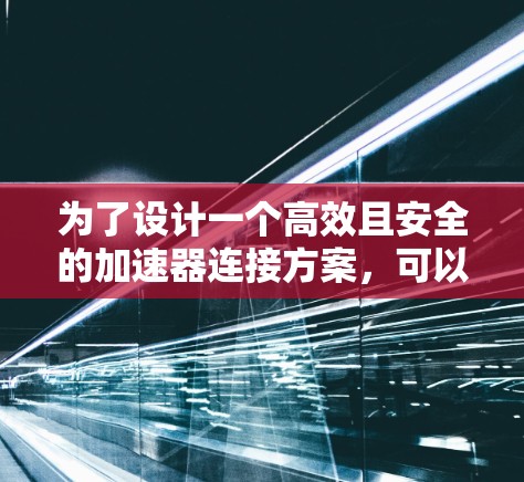 为了设计一个高效且安全的加速器连接方案，可以从以下几个方面进行考虑
