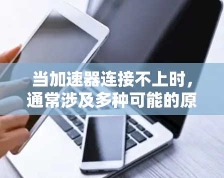 当加速器连接不上时,通常涉及多种可能的原因,因此需要逐步排查。以下是一些常见问题及解决步骤 当加速器连接不上时,通常涉及多种可能的原因,因此需要逐步排查。以下是一些常见问题及解决步骤
