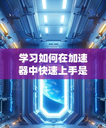 学习如何在加速器中快速上手是一个系统的过程,涉及了解加速器的基本功能、熟悉界面、掌握基本命令、使用文本编辑器、配置设备、使用调试工具以及优化代码。以下是一个有条理的步骤指南,帮助你逐步上手加速器 学习如何在加速器中快速上手是一个系统的过程,涉及了解加速器的基本功能、熟悉界面、掌握基本命令、使用文本编辑器、配置设备、使用调试工具以及优化代码。以下是一个有条理的步骤指南,帮助你逐步上手加速器
