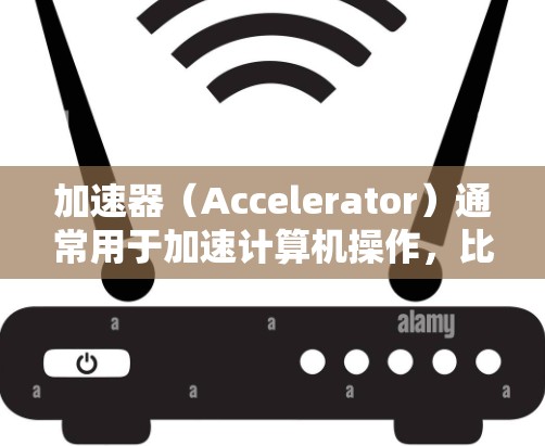 加速器(Accelerator)通常用于加速计算机操作,比如在游戏开发中,加速器可以让你的计算机运行更流畅,或者在其他领域中,加速器可以帮助你更快地完成任务或优化代码。以下是一些快速入门的指南 加速器(Accelerator)通常用于加速计算机操作,比如在游戏开发中,加速器可以让你的计算机运行更流畅,或者在其他领域中,加速器可以帮助你更快地完成任务或优化代码。以下是一些快速入门的指南