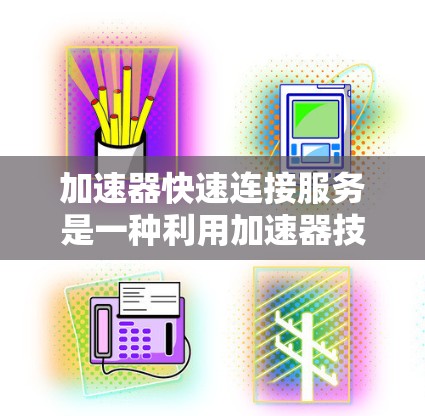 加速器快速连接服务是一种利用加速器技术实现快速连接的网络服务，帮助用户高效地连接到目标设备或服务器。以下是对其的详细分析和总结