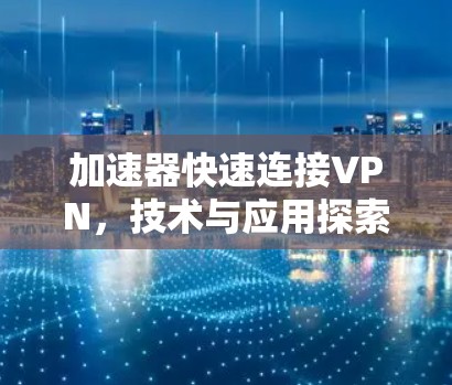 加速器快速连接VPN,技术与应用探索 加速器快速连接VPN,技术与应用探索