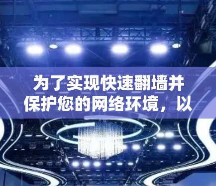 为了实现快速翻墙并保护您的网络环境，以下是一些可靠且安全的工具推荐