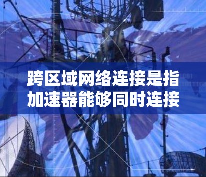跨区域网络连接是指加速器能够同时连接到多个不同的网络区域或设备,实现多设备的无缝连接。以下是对跨区域网络连接的详细总结和设计思路 跨区域网络连接是指加速器能够同时连接到多个不同的网络区域或设备,实现多设备的无缝连接。以下是对跨区域网络连接的详细总结和设计思路