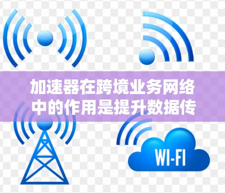 加速器在跨境业务网络中的作用是提升数据传输效率和安全性,优化业务流程并降低成本。以下是加速器在跨境业务中的具体应用 加速器在跨境业务网络中的作用是提升数据传输效率和安全性,优化业务流程并降低成本。以下是加速器在跨境业务中的具体应用