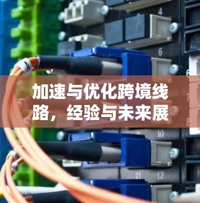 加速与优化跨境线路，经验与未来展望