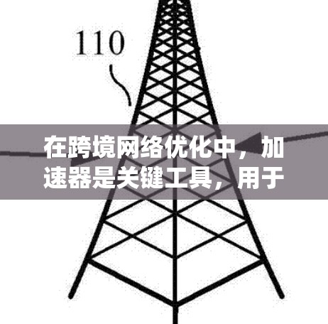 在跨境网络优化中,加速器是关键工具,用于提升连接速度和稳定性。以下是对加速器的系统性介绍,涵盖功能、选择、设置以及评估 在跨境网络优化中,加速器是关键工具,用于提升连接速度和稳定性。以下是对加速器的系统性介绍,涵盖功能、选择、设置以及评估