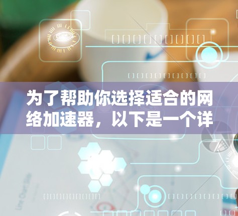 为了帮助你选择适合的网络加速器,以下是一个详细的总结和推荐 为了帮助你选择适合的网络加速器,以下是一个详细的总结和推荐