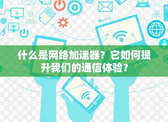什么是网络加速器?它如何提升我们的通信体验? 什么是网络加速器?它如何提升我们的通信体验?