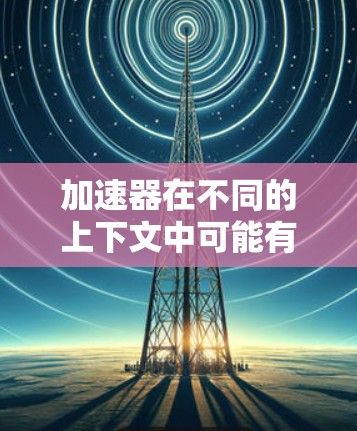加速器在不同的上下文中可能有不同的含义,所以您需要明确加速器跨境网络方案具体指的是什么。以下是一些可能的解释和解决方案 加速器在不同的上下文中可能有不同的含义,所以您需要明确加速器跨境网络方案具体指的是什么。以下是一些可能的解释和解决方案