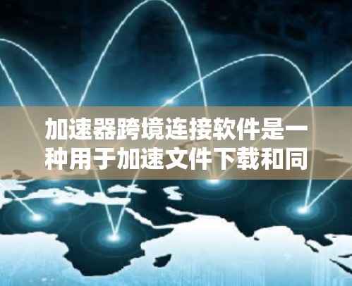 加速器跨境连接软件是一种用于加速文件下载和同步功能的工具,能够帮助用户在不同国家或地区的网络上高效下载和上传文件。以下是一个详细且有条理的指南,帮助用户顺利使用该软件 加速器跨境连接软件是一种用于加速文件下载和同步功能的工具,能够帮助用户在不同国家或地区的网络上高效下载和上传文件。以下是一个详细且有条理的指南,帮助用户顺利使用该软件