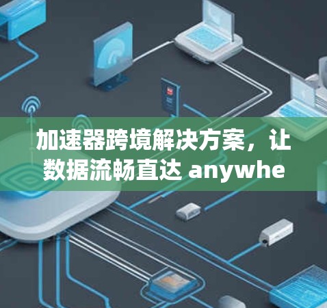 加速器跨境解决方案，让数据流畅直达 anywhere