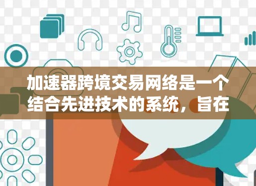 加速器跨境交易网络是一个结合先进技术的系统,旨在优化和加速跨境交易的效率、安全性和透明度。以下是对该网络的详细分析 加速器跨境交易网络是一个结合先进技术的系统,旨在优化和加速跨境交易的效率、安全性和透明度。以下是对该网络的详细分析
