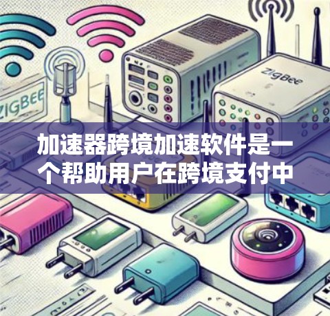加速器跨境加速软件是一个帮助用户在跨境支付中加快交易速度的工具。以下是对该软件的详细介绍 加速器跨境加速软件是一个帮助用户在跨境支付中加快交易速度的工具。以下是对该软件的详细介绍