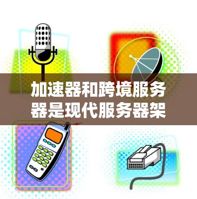 加速器和跨境服务器是现代服务器架构中的关键技术,它们相互作用可以显著提升服务器性能。以下是它们的详细介绍 加速器和跨境服务器是现代服务器架构中的关键技术,它们相互作用可以显著提升服务器性能。以下是它们的详细介绍